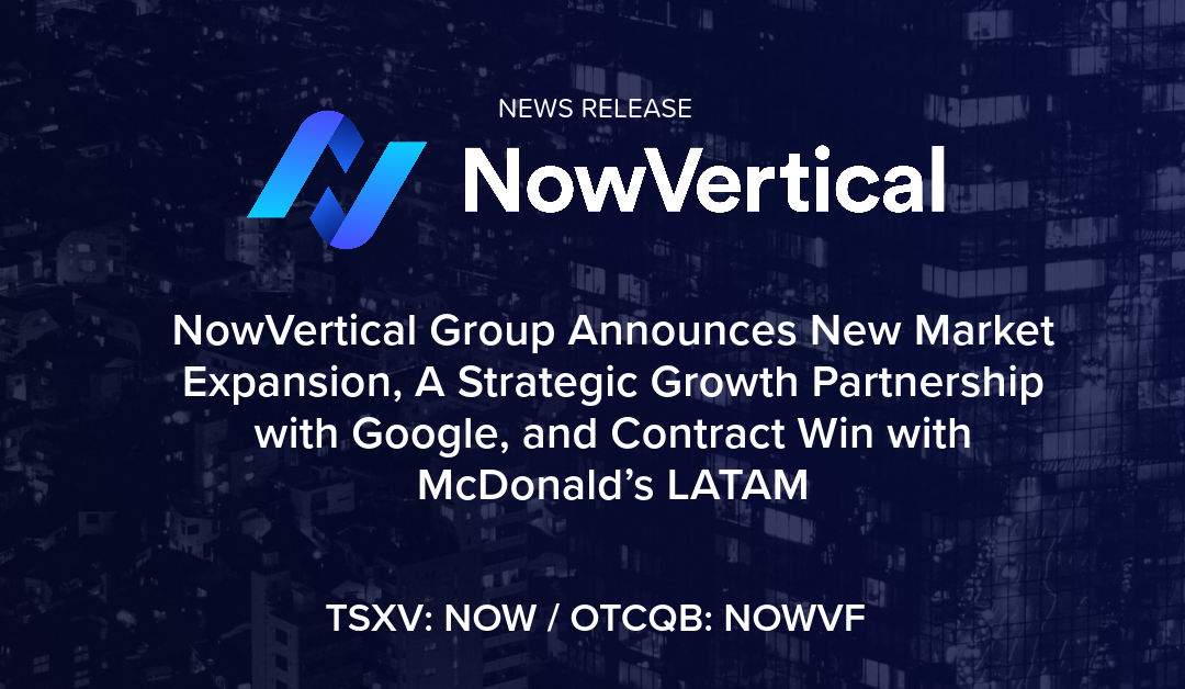 NowVertical Group Announces New Market Expansion, A Strategic Growth Partnership with Google, and Contract Win with McDonald’s LATAM 