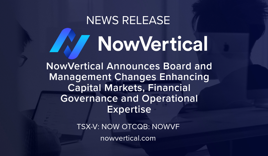 NowVertical Announces Board and Management Changes Enhancing Capital Markets, Financial Governance and Operational Expertise